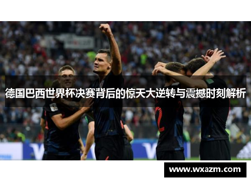 德国巴西世界杯决赛背后的惊天大逆转与震撼时刻解析
